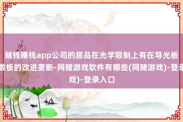 赌钱赚钱app公司的居品在光学限制上有在导光板和扩散板的改进垄断-网赌游戏软件有哪些(网赌游戏)-登录入口