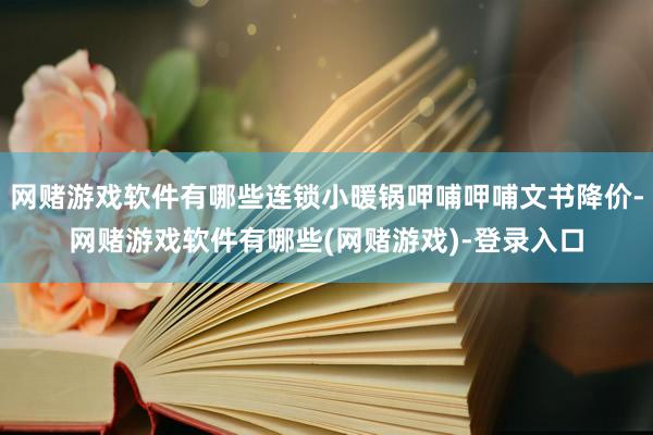 网赌游戏软件有哪些连锁小暖锅呷哺呷哺文书降价-网赌游戏软件有哪些(网赌游戏)-登录入口