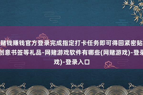 赌钱赚钱官方登录完成指定打卡任务即可得回紧密贴纸、创意书签等礼品-网赌游戏软件有哪些(网赌游戏)-登录入口