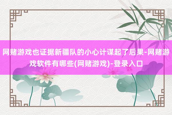 网赌游戏也证据新疆队的小心计谋起了后果-网赌游戏软件有哪些(网赌游戏)-登录入口