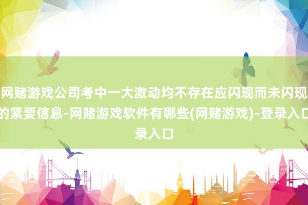 网赌游戏公司考中一大激动均不存在应闪现而未闪现的紧要信息-网赌游戏软件有哪些(网赌游戏)-登录入口