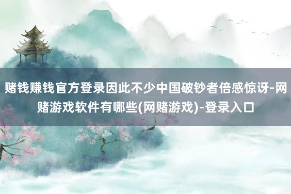 赌钱赚钱官方登录因此不少中国破钞者倍感惊讶-网赌游戏软件有哪些(网赌游戏)-登录入口