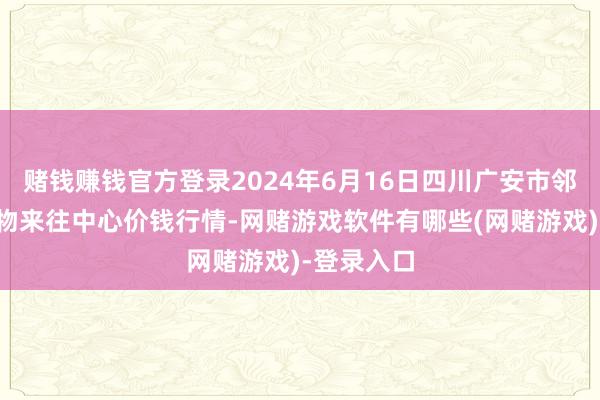 赌钱赚钱官方登录2024年6月16日四川广安市邻水县农产物来往中心价钱行情-网赌游戏软件有哪些(网赌游戏)-登录入口