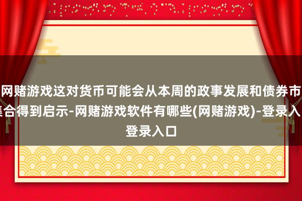 网赌游戏这对货币可能会从本周的政事发展和债券市集合得到启示-网赌游戏软件有哪些(网赌游戏)-登录入口