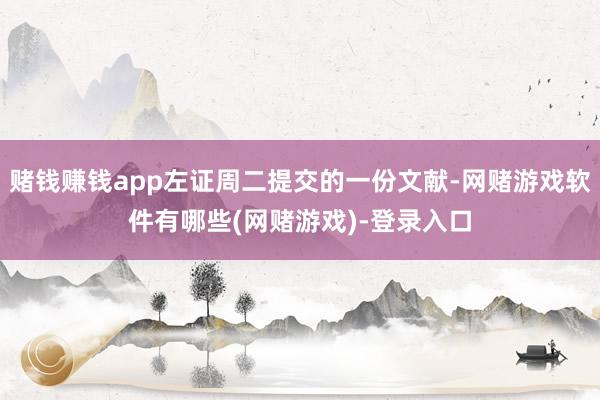 赌钱赚钱app左证周二提交的一份文献-网赌游戏软件有哪些(网赌游戏)-登录入口