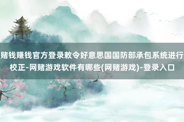 赌钱赚钱官方登录敕令好意思国国防部承包系统进行校正-网赌游戏软件有哪些(网赌游戏)-登录入口