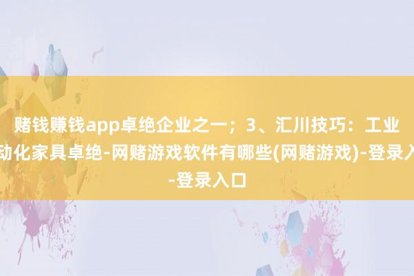 赌钱赚钱app卓绝企业之一;3、汇川技巧:工业自动化家具卓绝-网赌游戏软件有哪些(网赌游戏)-登录入口