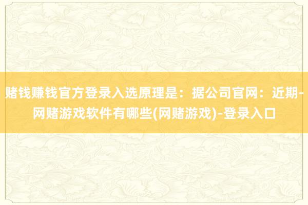 赌钱赚钱官方登录入选原理是：据公司官网：近期-网赌游戏软件有哪些(网赌游戏)-登录入口