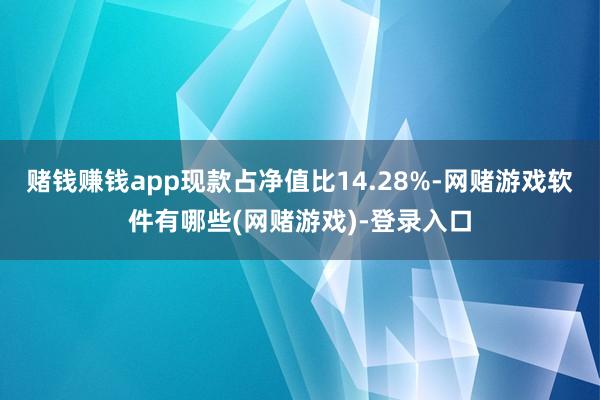 赌钱赚钱app现款占净值比14.28%-网赌游戏软件有哪些(网赌游戏)-登录入口