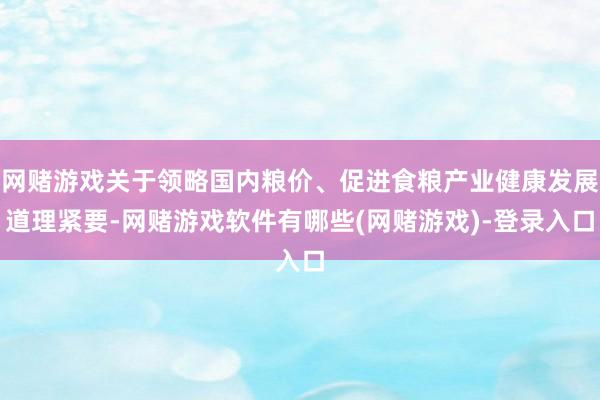网赌游戏关于领略国内粮价、促进食粮产业健康发展道理紧要-网赌游戏软件有哪些(网赌游戏)-登录入口