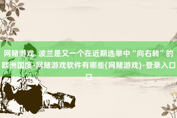 网赌游戏  波兰是又一个在近期选举中“向右转”的欧洲国度-网赌游戏软件有哪些(网赌游戏)-登录入口