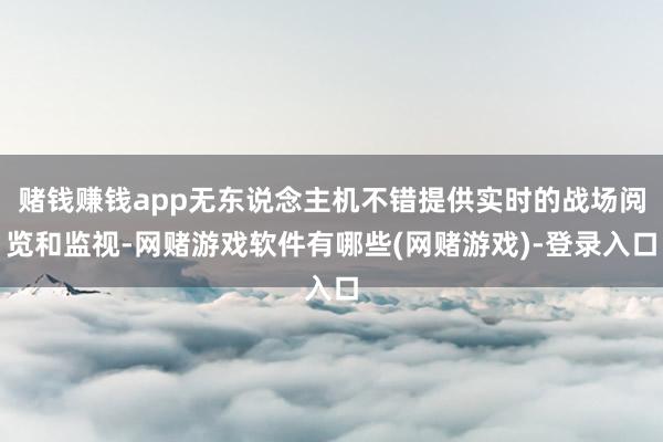 赌钱赚钱app无东说念主机不错提供实时的战场阅览和监视-网赌游戏软件有哪些(网赌游戏)-登录入口
