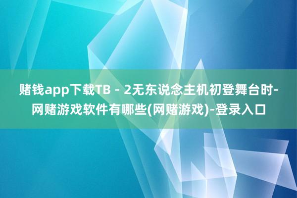 赌钱app下载TB - 2无东说念主机初登舞台时-网赌游戏软件有哪些(网赌游戏)-登录入口