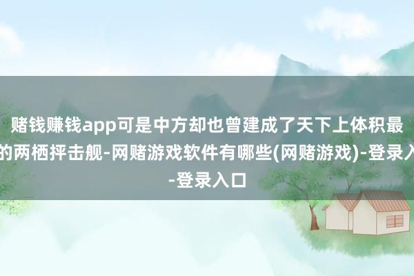 赌钱赚钱app可是中方却也曾建成了天下上体积最大的两栖抨击舰-网赌游戏软件有哪些(网赌游戏)-登录入口